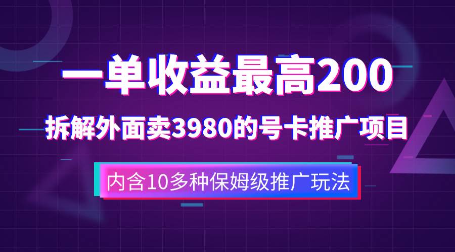 一单收益200 拆解外面卖3980手机号卡推广项目（内含10多种保姆级推广玩法）-紫爵资源库