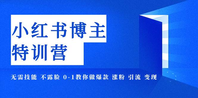 小红书博主爆款特训营-11期 无需技能 不露脸 0-1教你做爆款 涨粉 引流 变现-紫爵资源库