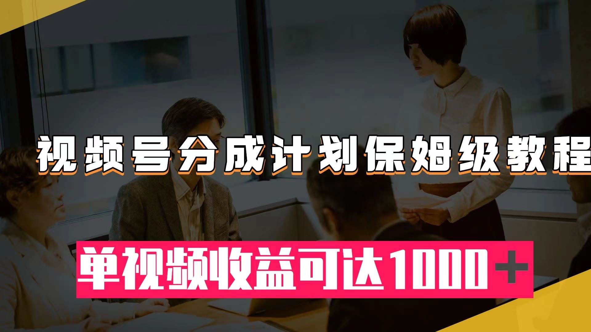 视频号分成计划保姆级教程：从开通收益到作品制作，单视频收益可达1000＋-紫爵资源库