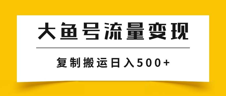 大鱼号流量变现玩法，播放量越高收益越高，无脑搬运复制日入500-紫爵资源库