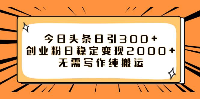 今日头条日引300 创业粉日稳定变现2000 无需写作纯搬运-紫爵资源库