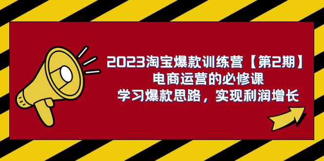 2023淘宝爆款训练营【第2期】电商运营的必修课，学习爆款思路 实现利润增长-紫爵资源库