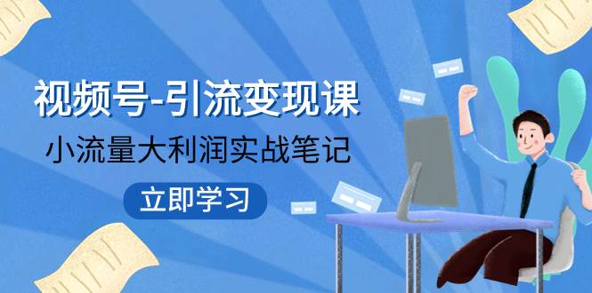 视频号-引流变现课：小流量大利润实战笔记 冲破传统思维 重塑品牌格局!-紫爵资源库