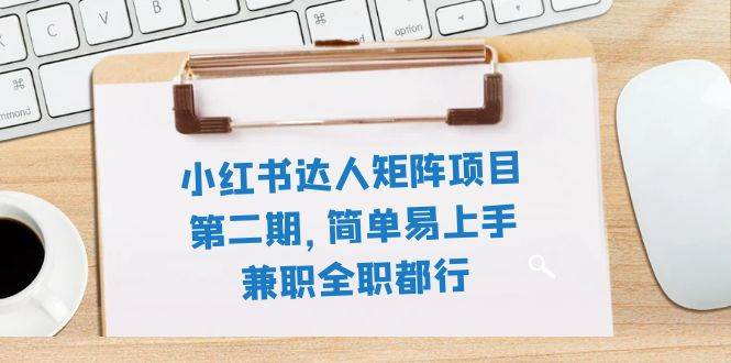 小红书达人矩阵项目第二期，简单易上手，兼职全职都行（11节课）-紫爵资源库