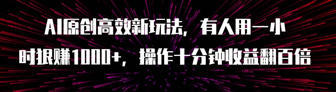 AI原创高效新玩法，有人用一小时狠赚1000 操作十分钟收益翻百倍（附软件）-紫爵资源库