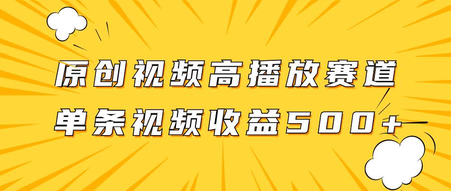 原创视频高播放赛道掘金项目玩法，播放量越高收益越高，单条视频收益500-紫爵资源库