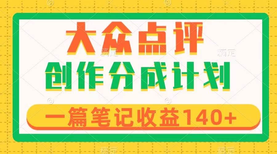 大众点评创作分成，一篇笔记收益140 ，新风口第一波，作品制作简单-紫爵资源库