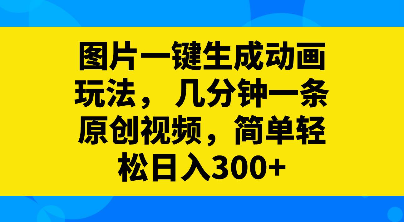 图片一键生成动画玩法，几分钟一条原创视频，简单轻松日入300-紫爵资源库