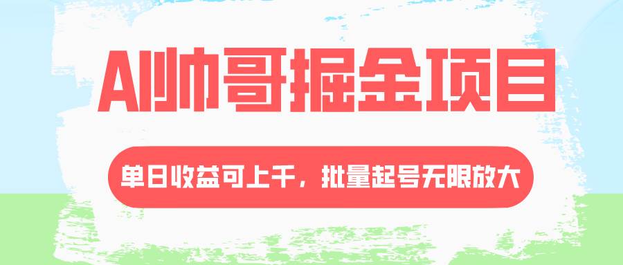 AI帅哥掘金项目，单日收益上千，批量起号无限放大-紫爵资源库