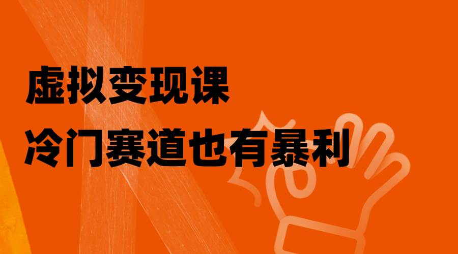 虚拟变现课，冷门赛道也有暴利，手把手教你玩转冷门私域-紫爵资源库