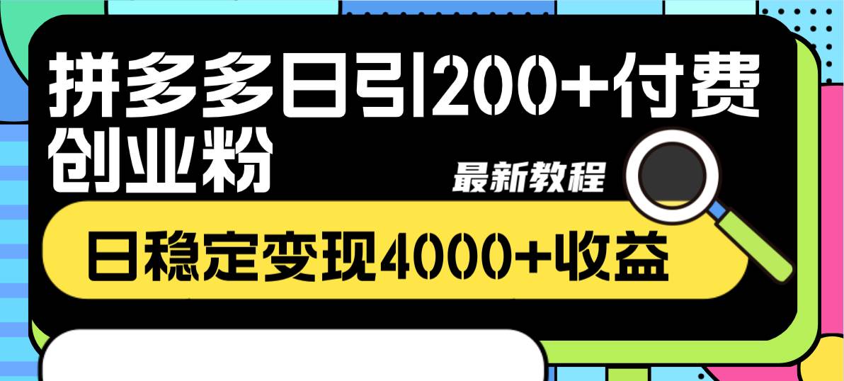 拼多多日引200 付费创业粉，日稳定变现4000 收益最新教程-紫爵资源库