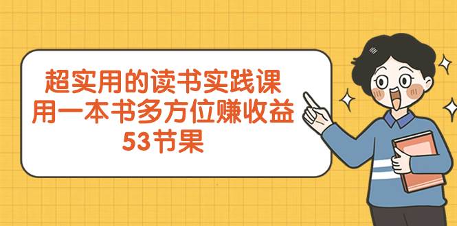 超实用的 读书实践课，用一本书 多方位赚收益（53节课）-紫爵资源库