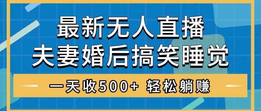 无人直播最新玩法，婚后夫妻睡觉整蛊，礼物收不停，睡后收入500-紫爵资源库