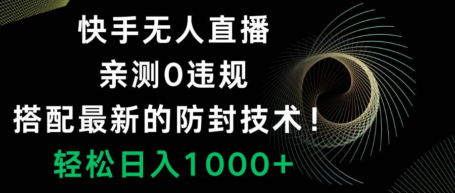 快手无人直播，0违规，搭配最新的防封技术！轻松日入1000-紫爵资源库