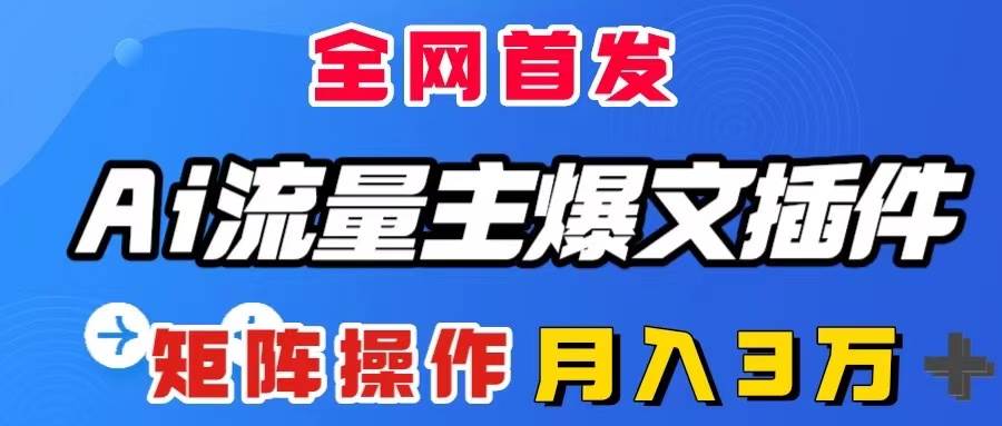 AI流量主爆文插件，只需一款插件全自动输出爆文，矩阵操作，月入3W＋-紫爵资源库