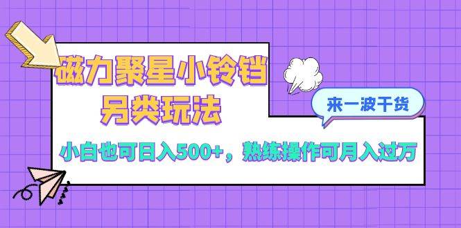 磁力聚星小铃铛另类玩法，小白也可日入500 ，熟练操作可月入过万-紫爵资源库