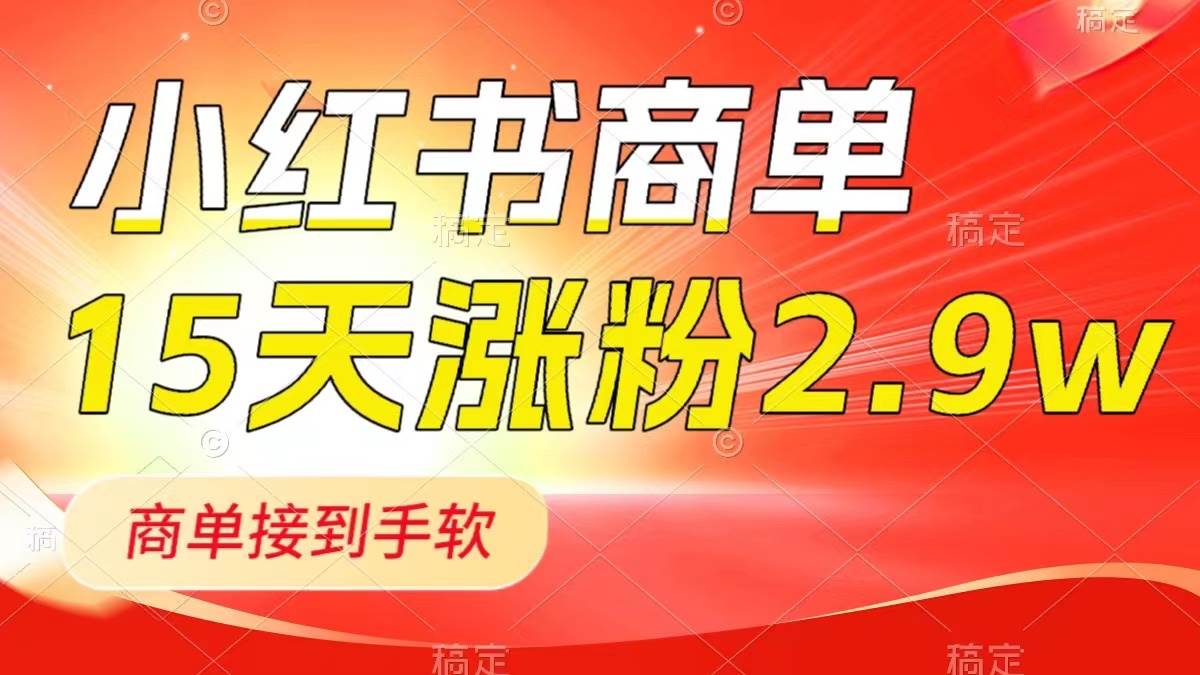 小红书商单最新玩法，新号15天2.9w粉，商单接到手软，1分钟一篇笔记-紫爵资源库