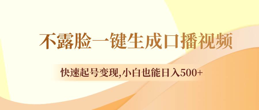 不露脸一键生成口播视频，快速起号变现，小白也能日入500-紫爵资源库