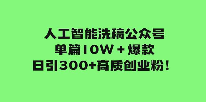 人工智能洗稿公众号单篇10W＋爆款，日引300 高质创业粉！-紫爵资源库