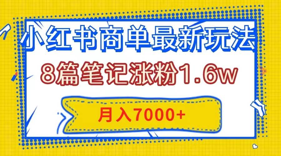 小红书商单最新玩法，8篇笔记涨粉1.6w，几分钟一个笔记，月入7000-紫爵资源库