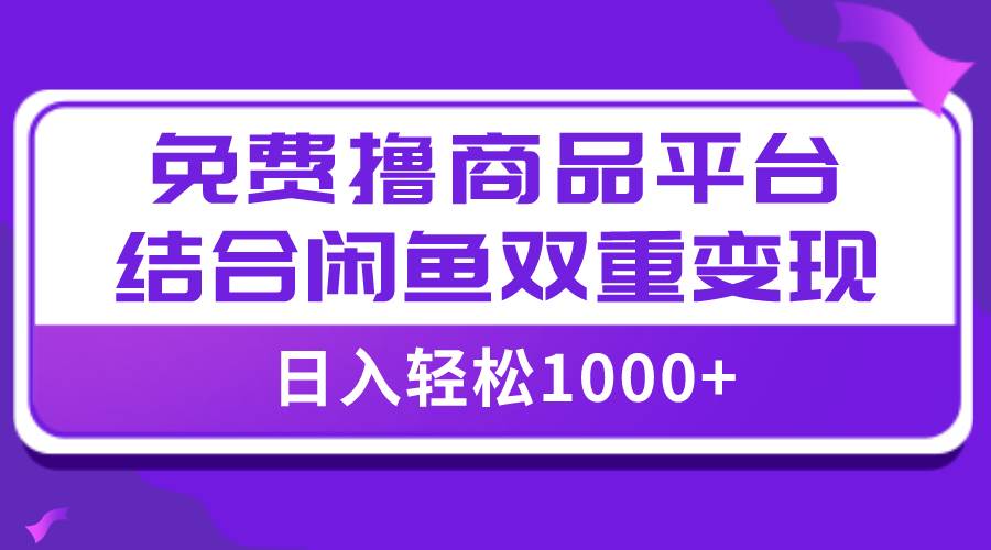 【全网首发】日入1000＋免费撸商品平台 闲鱼双平台硬核变现，小白轻松上手-紫爵资源库