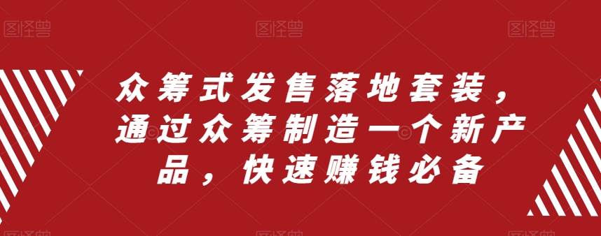 众筹 式发售落地套装，通过众筹制造一个新产品，快速赚钱必备-紫爵资源库