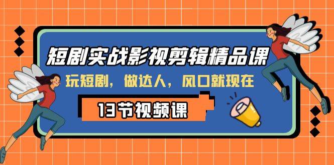 短剧实战影视剪辑精品课，玩短剧，做达人，风口就现在-紫爵资源库