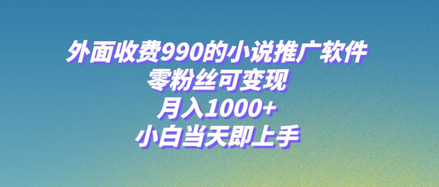 小说推广软件，零粉丝可变现，月入1000 ，小白当天即上手【附189G素材】-紫爵资源库