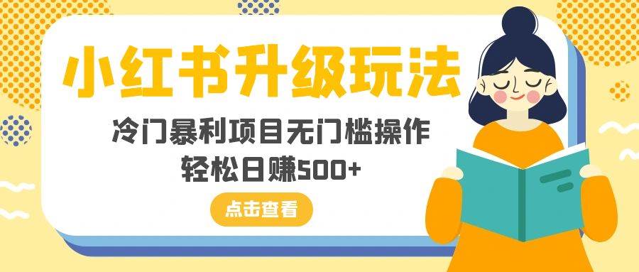 小红书升级玩法，冷门暴利项目无门槛操作，轻松日赚500-紫爵资源库