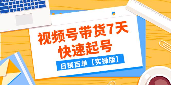 某公众号付费文章：视频号带货7天快速起号，日销百单【实操版】-紫爵资源库