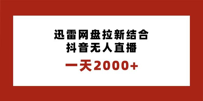 一天2000 迅雷网盘拉新结合抖音无人直播，独创玩法保姆级教学-紫爵资源库