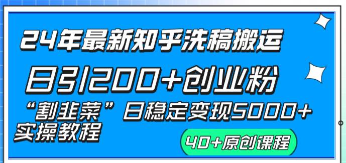 24年最新知乎洗稿日引200 创业粉“割韭菜”日稳定变现5000 实操教程-紫爵资源库