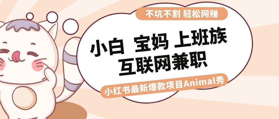 适合小白 宝妈 上班族 大学生互联网兼职 小红书爆款项目Animal秀，月入1W-紫爵资源库