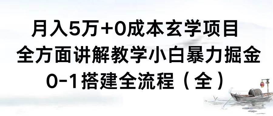 月入5万 0成本玄学项目，全方面讲解教学，0-1搭建全流程（全）小白暴力掘金-紫爵资源库