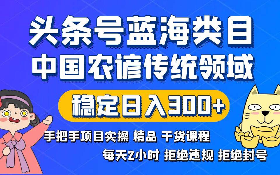 头条号蓝海类目传统和农谚领域实操精品课程拒绝违规封号稳定日入300-紫爵资源库