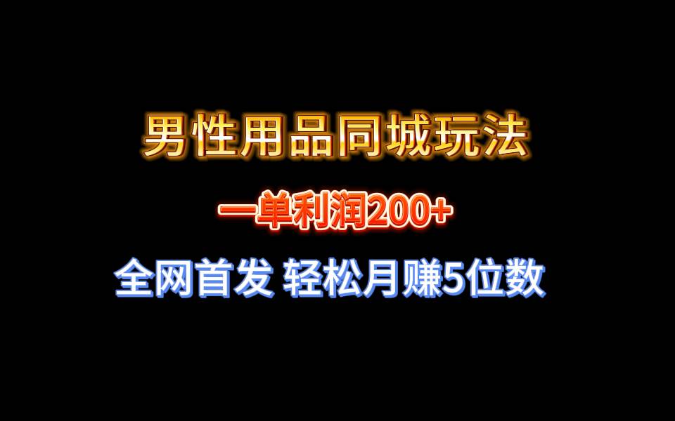 全网首发 一单利润200 男性用品同城玩法 轻松月赚5位数-紫爵资源库