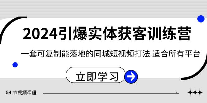 2024·引爆实体获客训练营 一套可复制能落地的同城短视频打法 适合所有平台-紫爵资源库