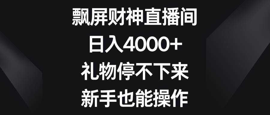 飘屏财神直播间，日入4000 ，礼物停不下来，新手也能操作-紫爵资源库