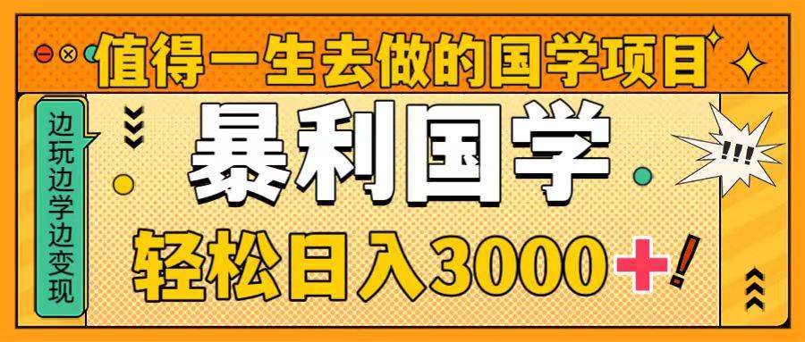 值得一生去做的国学项目，暴力国学，轻松日入3000-紫爵资源库