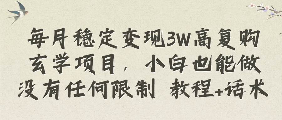 每月稳定变现3W高复购玄学项目，小白也能做没有任何限制 教程 话术-紫爵资源库