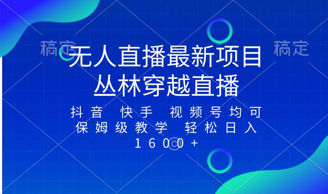 最新最火无人直播项目，丛林穿越，所有平台都可播 保姆级教学小白轻松1600-紫爵资源库