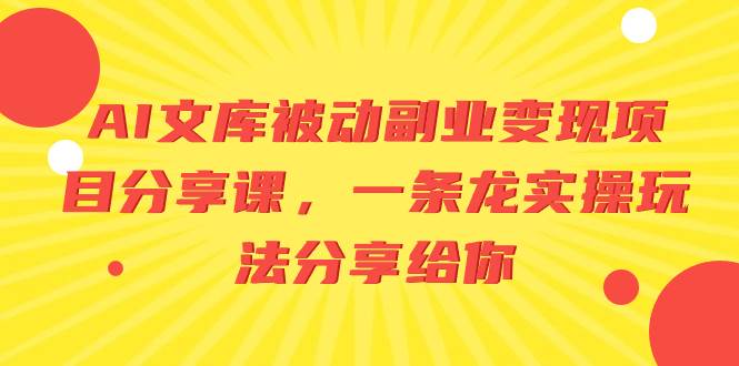 AI文库被动副业变现项目分享课，一条龙实操玩法分享给你-紫爵资源库