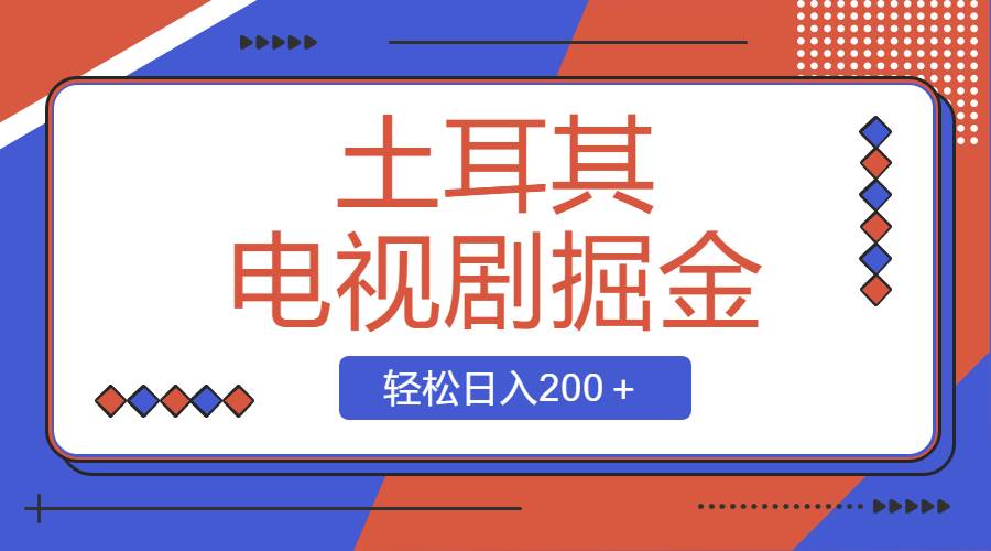 土耳其电视剧掘金项目，操作简单，轻松日入200＋-紫爵资源库