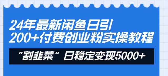 24年最新闲鱼日引200 付费创业粉，割韭菜每天5000 收益实操教程！-紫爵资源库