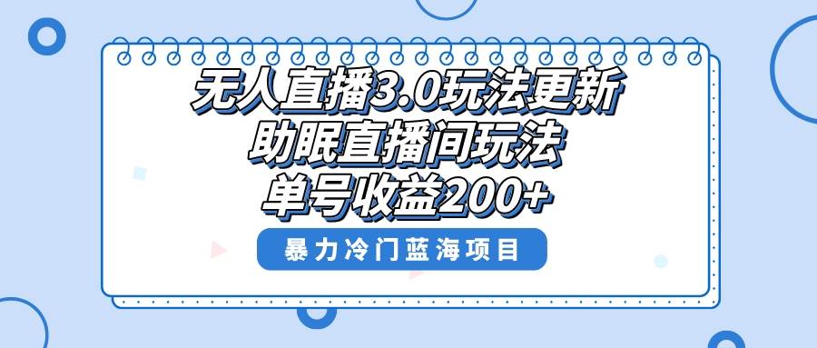 无人直播3.0玩法更新，助眠直播间项目，单号收益200 ，暴力冷门蓝海项目！-紫爵资源库