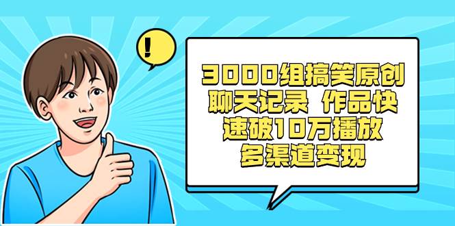 3000组搞笑原创聊天记录 作品快速破10万播放 多渠道变现-紫爵资源库