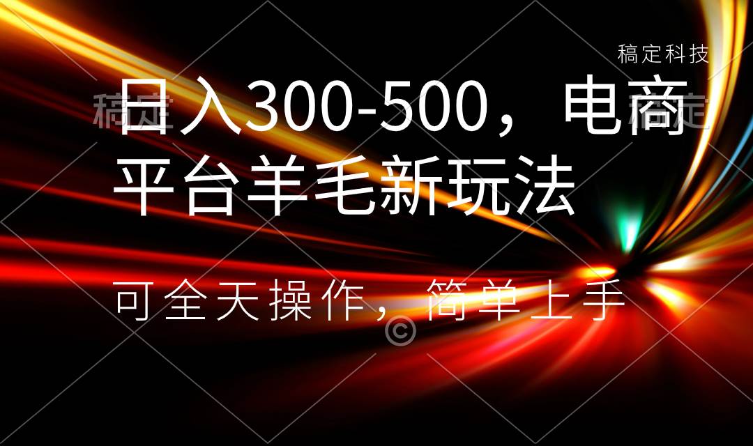 日入300-500，电商平台羊毛新玩法，可全天操作，简单上手-紫爵资源库