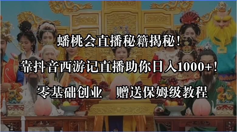 蟠桃会直播秘籍揭秘！靠抖音西游记直播日入1000 零基础创业，赠保姆级教程-紫爵资源库