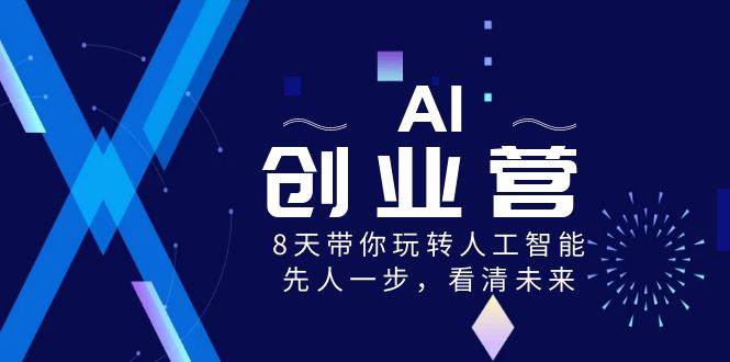 AI-创业营，8天带你玩转人工智能，先人一步，看清未来！-紫爵资源库