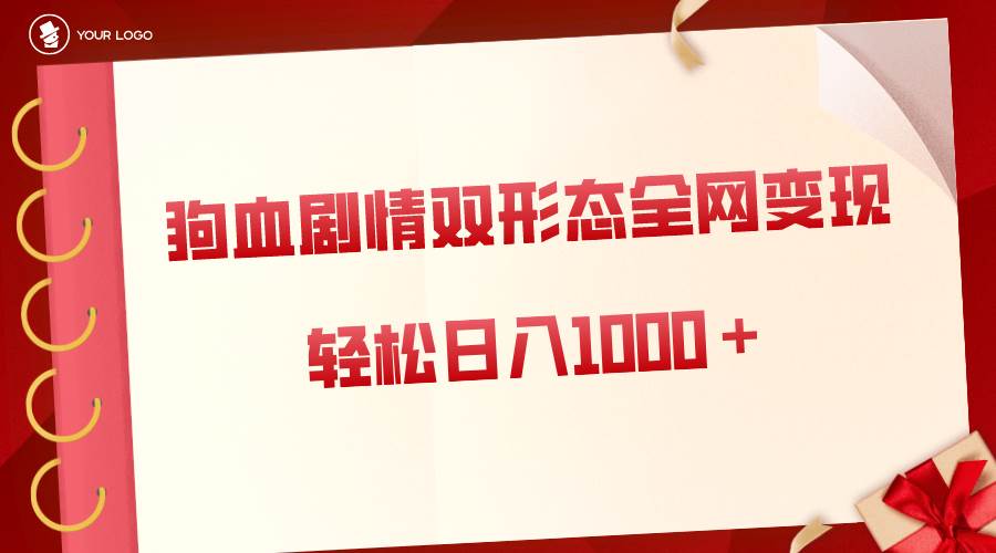 狗血剧情多渠道变现，双形态全网布局，轻松日入1000＋，保姆级项目拆解-紫爵资源库